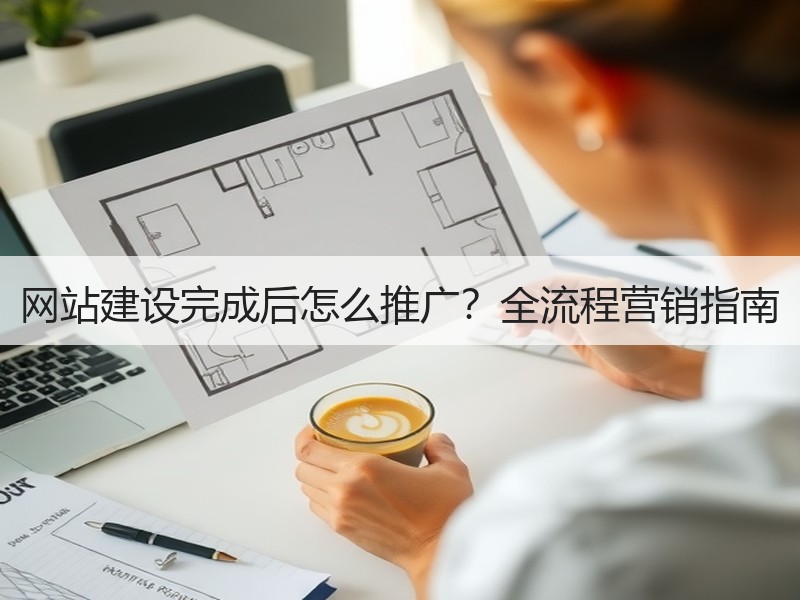 网站建设完成后怎么推广？全流程营销指南