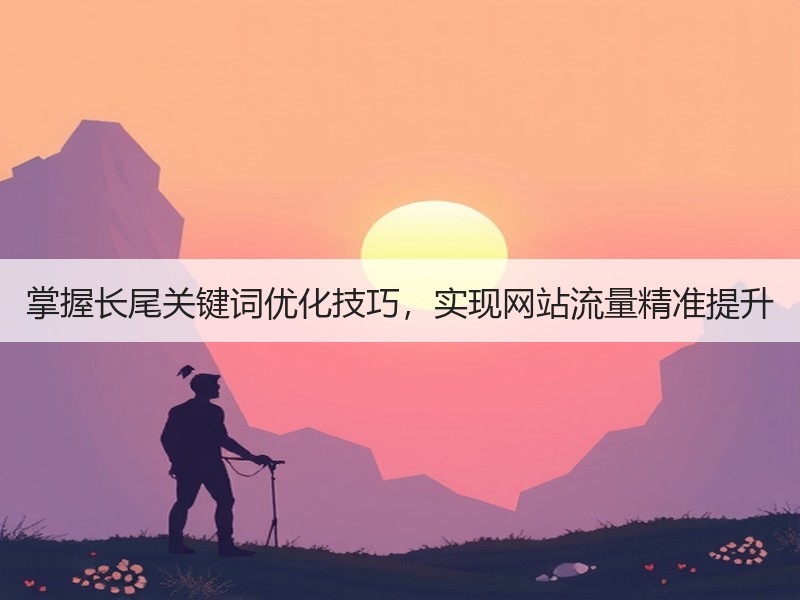 掌握长尾关键词优化技巧，实现网站流量精准提升