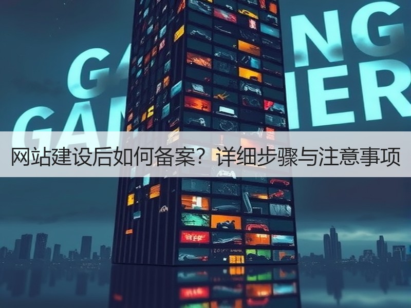 网站建设后如何备案？详细步骤与注意事项