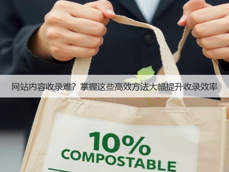 网站内容收录难？掌握这些高效方法大幅提升收录效率