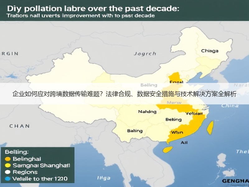 企业如何应对跨境数据传输难题？法律合规、数据安全措施与技术解决方案全解析