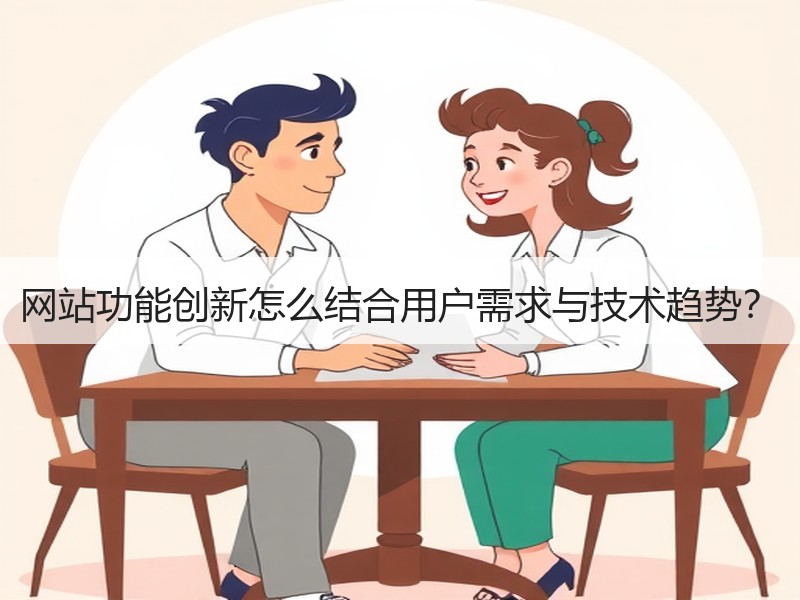 网站功能创新怎么结合用户需求与技术趋势？