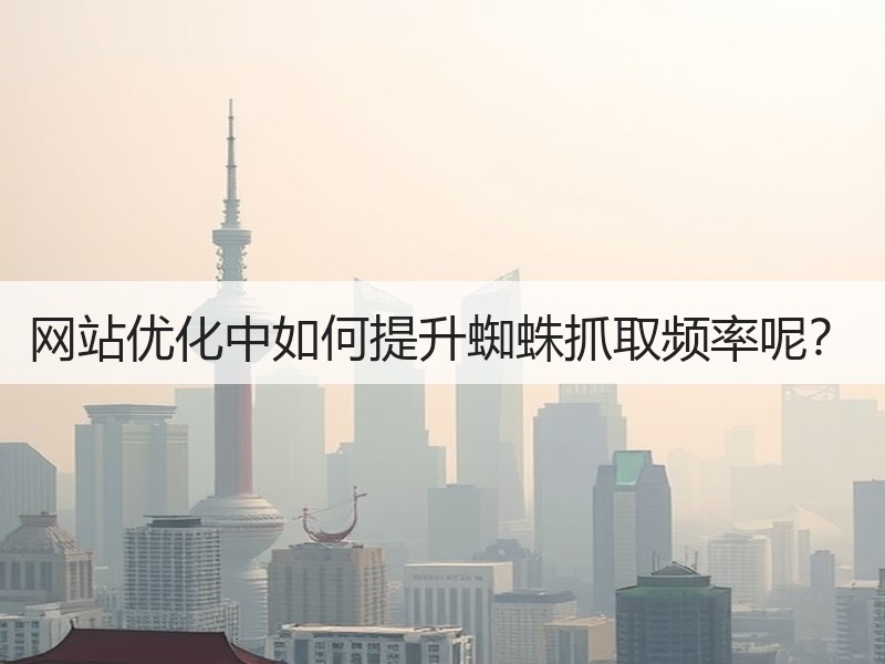 网站优化中如何提升蜘蛛抓取频率呢？