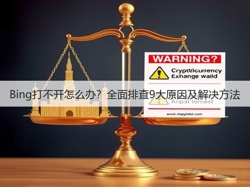 Bing打不开怎么办？全面排查9大原因及解决方法