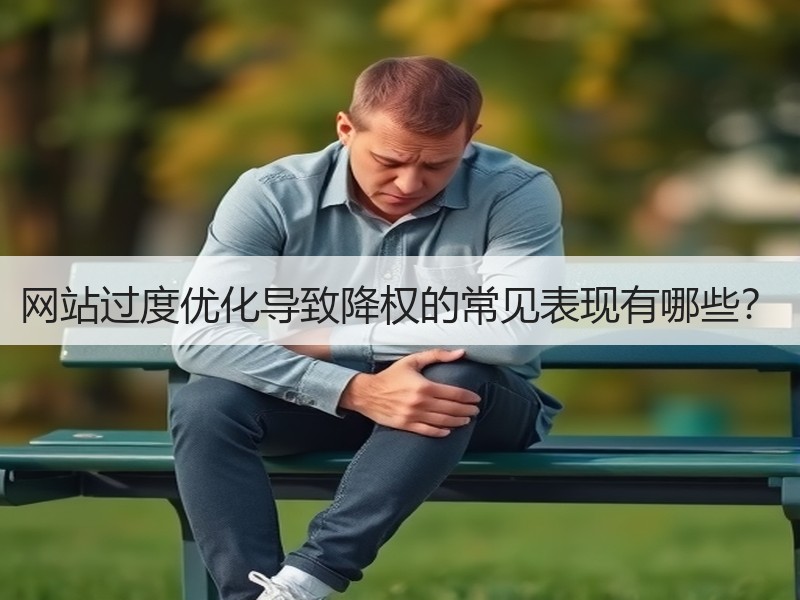 网站过度优化导致降权的常见表现有哪些？