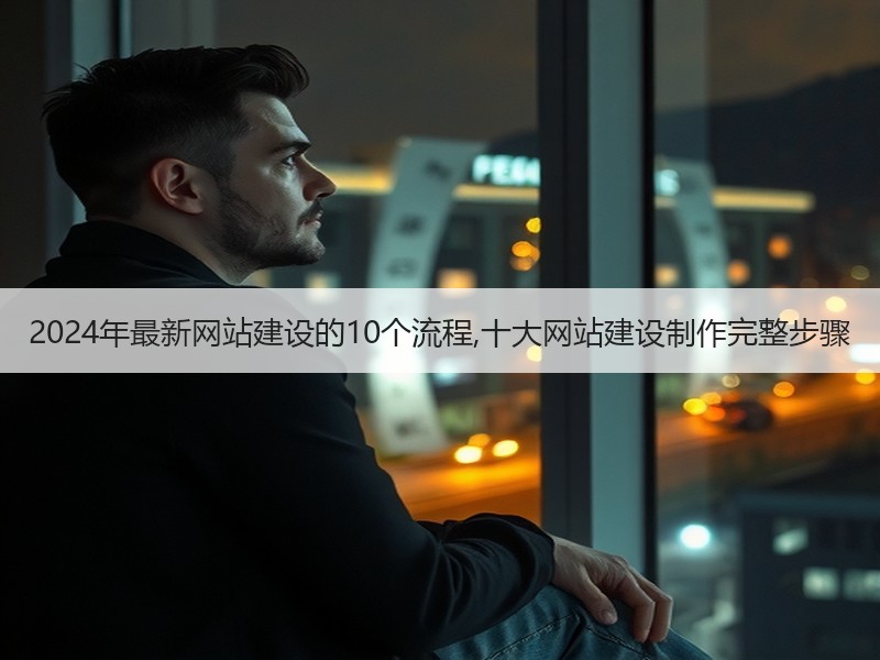 2024年最新网站建设的10个流程,十大网站建设制作完整步骤