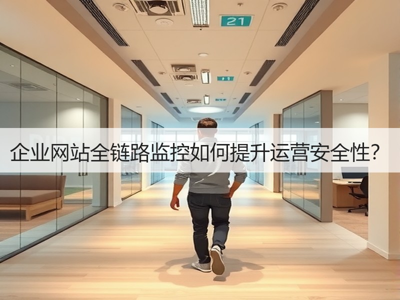 企业网站全链路监控如何提升运营安全性？