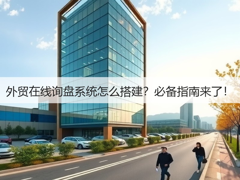 外贸在线询盘系统怎么搭建？必备指南来了！