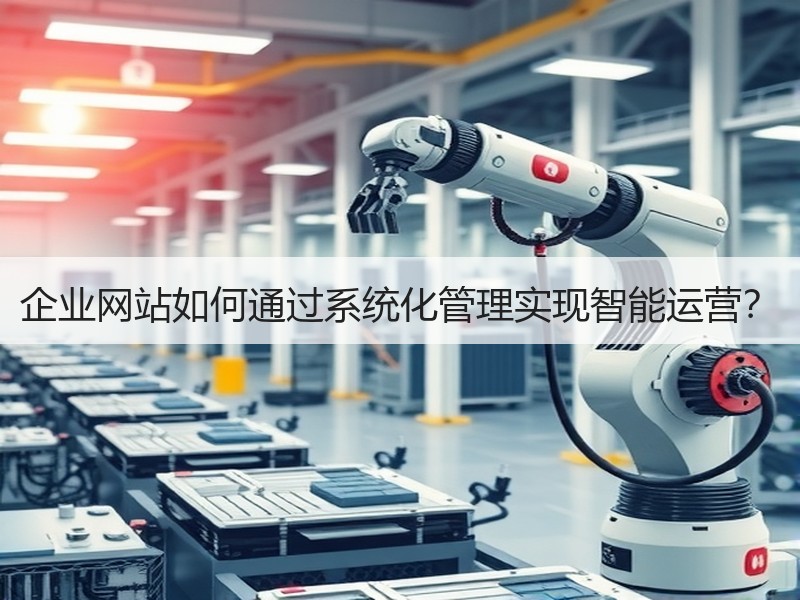 企业网站如何通过系统化管理实现智能运营？