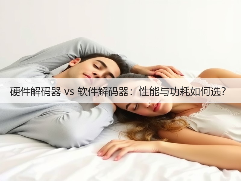 硬件解码器 vs 软件解码器：性能与功耗如何选？