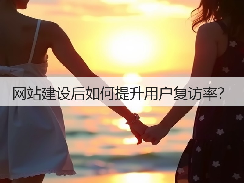 网站建设后如何提升用户复访率？