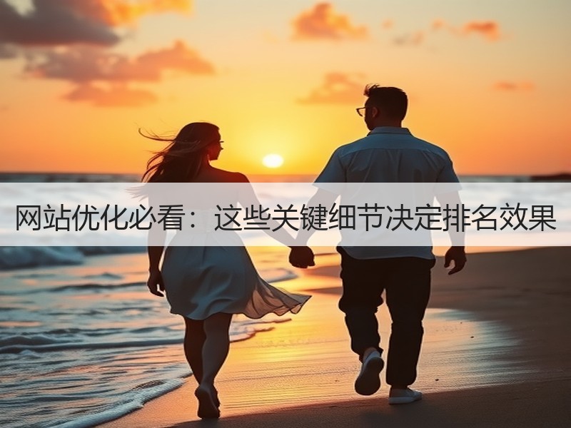 网站优化必看：这些关键细节决定排名效果