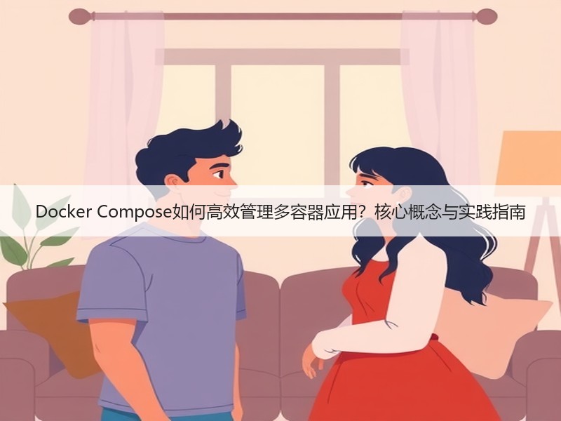Docker Compose如何高效管理多容器应用？核心概念与实践指南