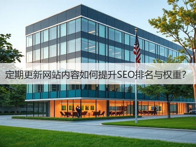 定期更新网站内容如何提升SEO排名与权重？