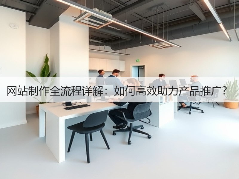 网站制作全流程详解：如何高效助力产品推广？