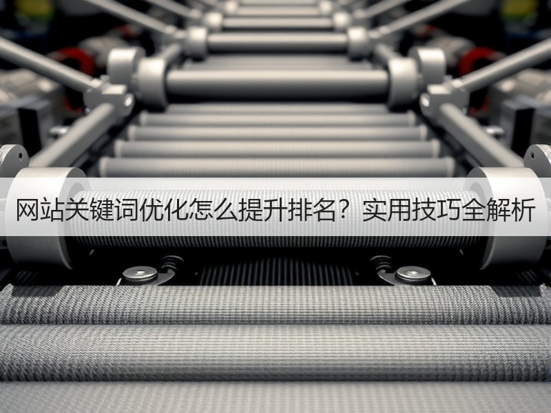 网站关键词优化怎么提升排名？实用技巧全解析