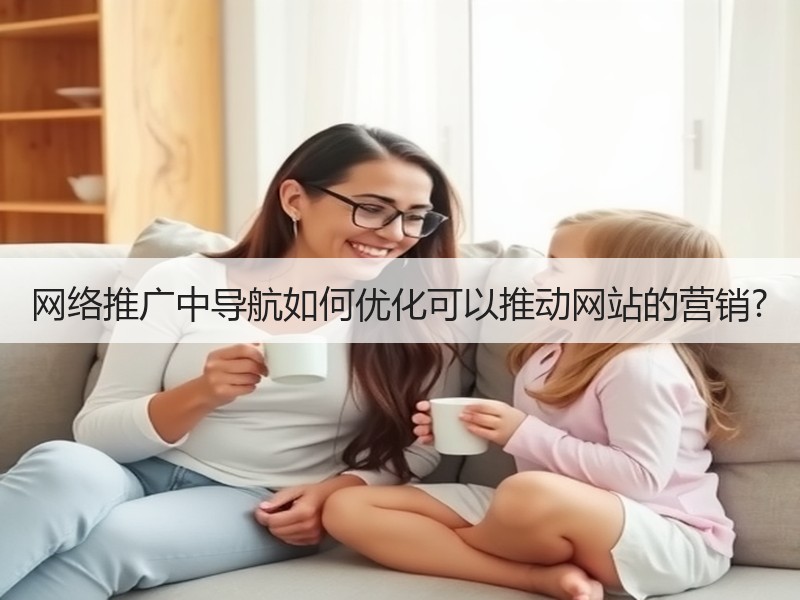 网络推广中导航如何优化可以推动网站的营销?