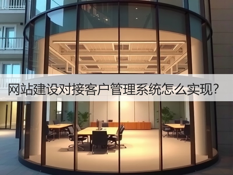 网站建设对接客户管理系统怎么实现？
