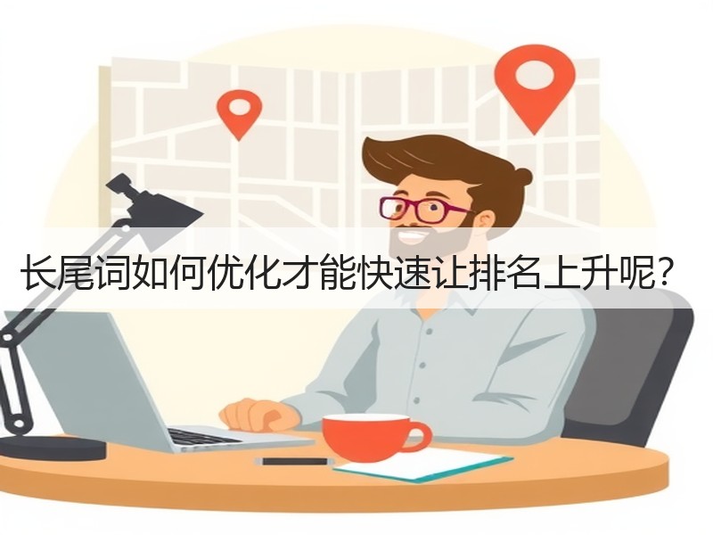 长尾词如何优化才能快速让排名上升呢？
