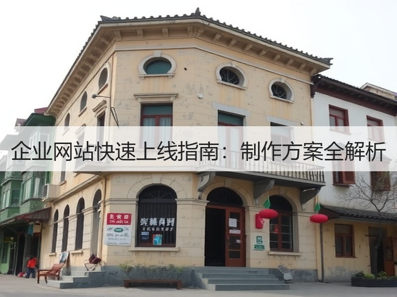 企业网站快速上线指南：制作方案全解析