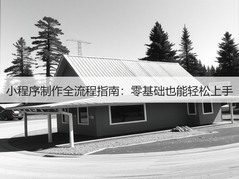 小程序制作全流程指南：零基础也能轻松上手
