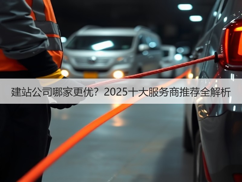 建站公司哪家更优？2025十大服务商推荐全解析