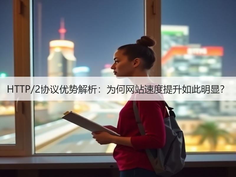 HTTP/2协议优势解析：为何网站速度提升如此明显？