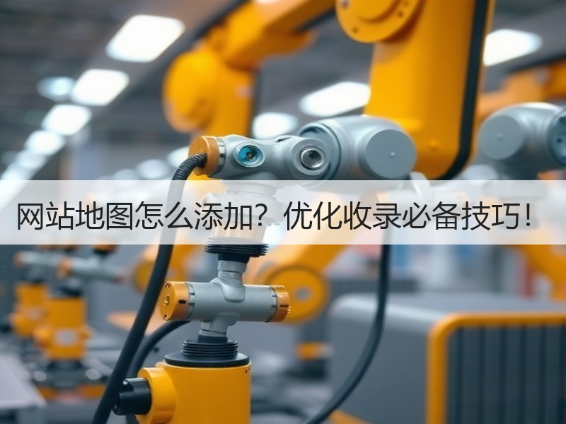 网站地图怎么添加？优化收录必备技巧！