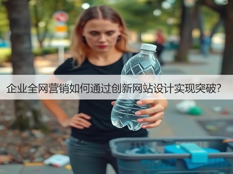 企业全网营销如何通过创新网站设计实现突破？