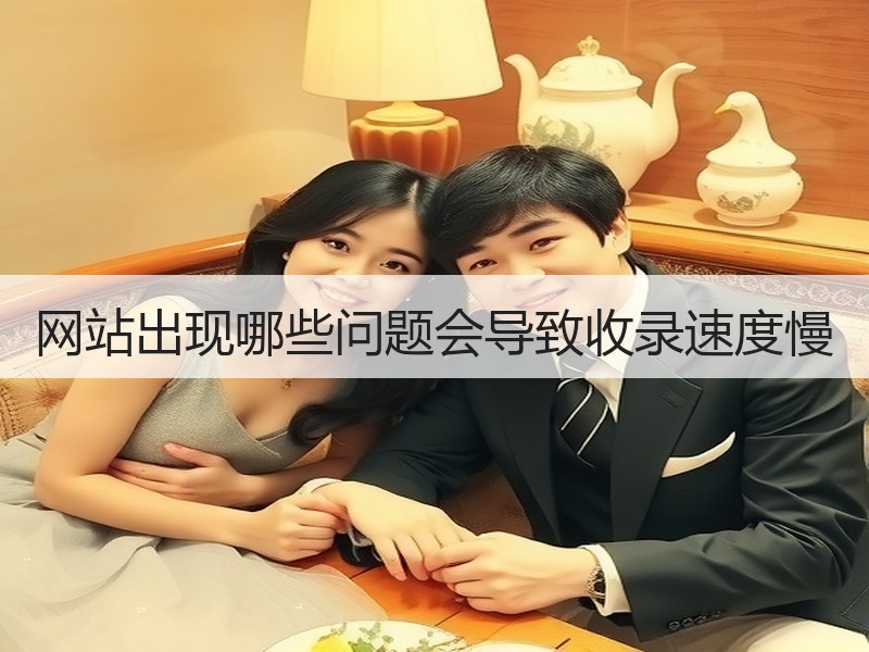 网站出现哪些问题会导致收录速度慢