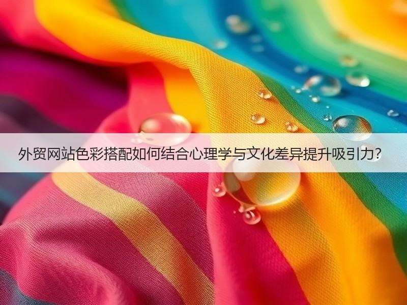外贸网站色彩搭配如何结合心理学与文化差异提升吸引力？