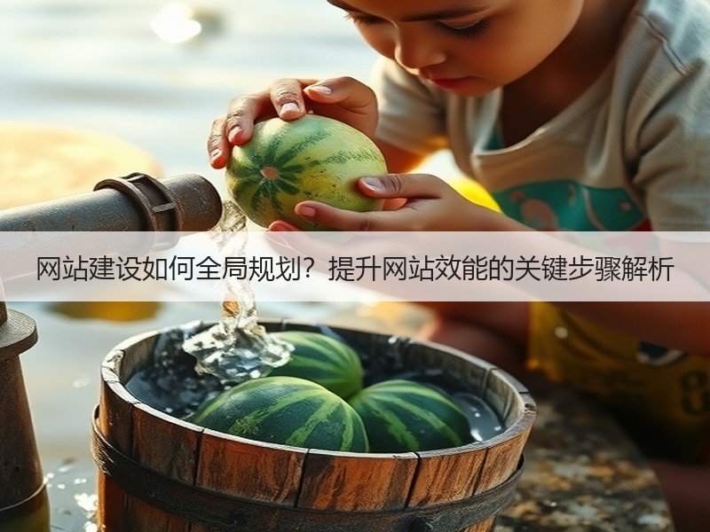 网站建设如何全局规划？提升网站效能的关键步骤解析