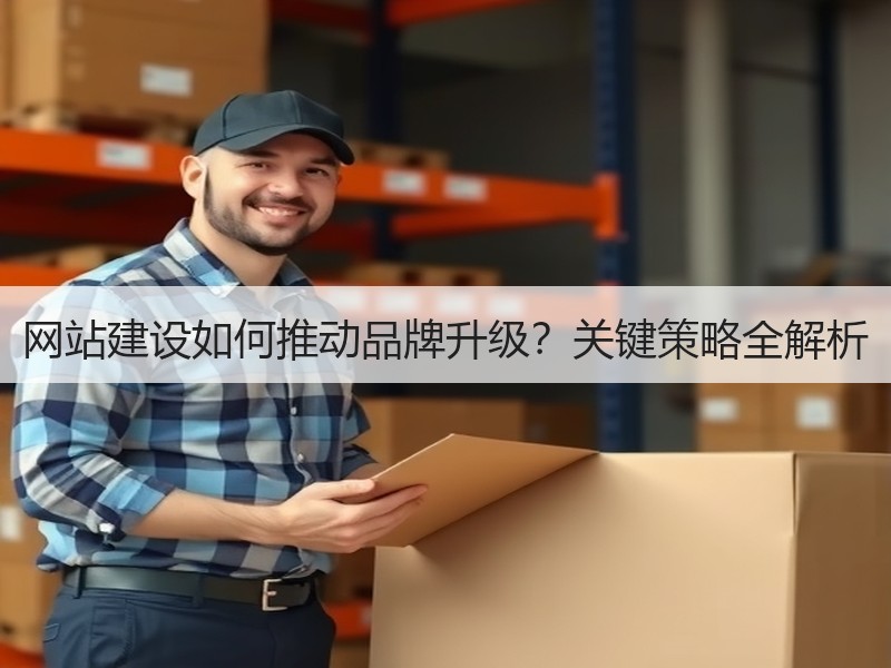 网站建设如何推动品牌升级？关键策略全解析