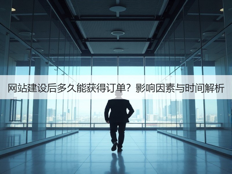 网站建设后多久能获得订单？影响因素与时间解析