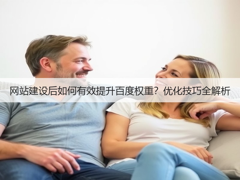 网站建设后如何有效提升百度权重？优化技巧全解析