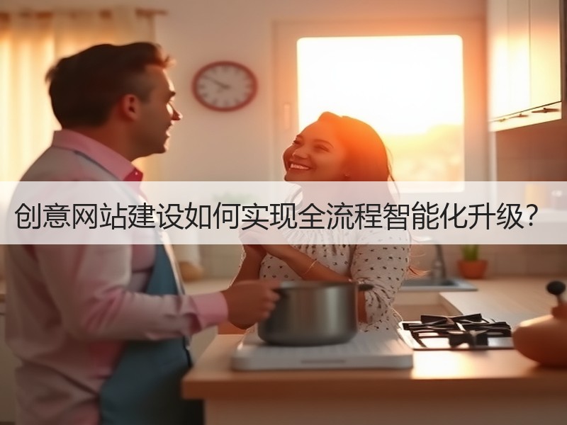创意网站建设如何实现全流程智能化升级？