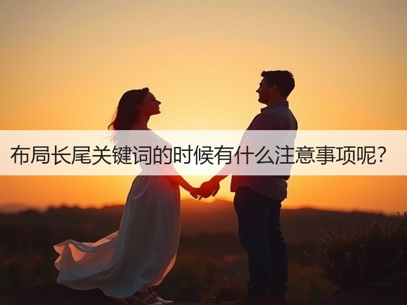 布局长尾关键词的时候有什么注意事项呢？
