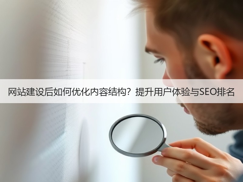 网站建设后如何优化内容结构？提升用户体验与SEO排名