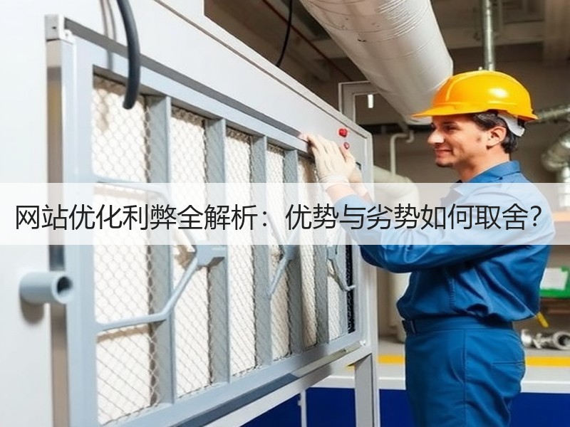 网站优化利弊全解析：优势与劣势如何取舍？