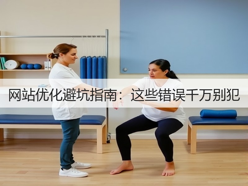 网站优化避坑指南：这些错误千万别犯