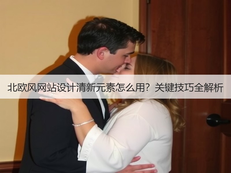 北欧风网站设计清新元素怎么用？关键技巧全解析