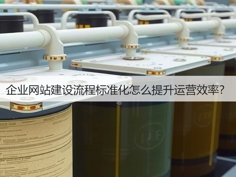 企业网站建设流程标准化怎么提升运营效率？