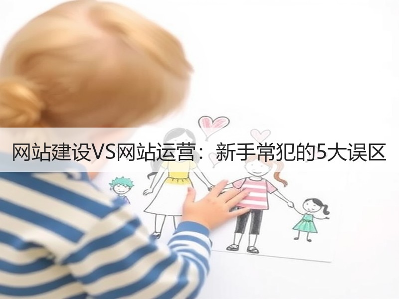 网站建设VS网站运营：新手常犯的5大误区