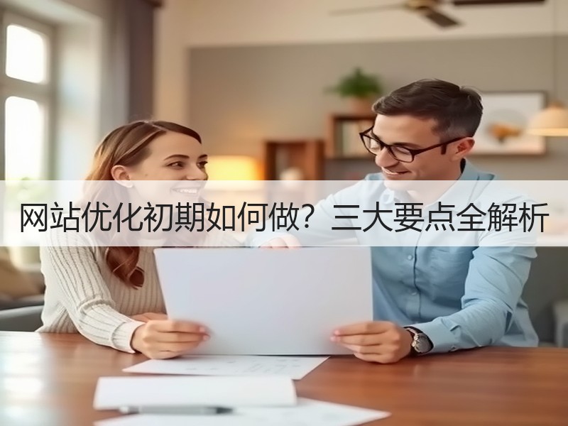 网站优化初期如何做？三大要点全解析