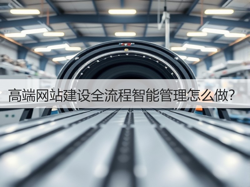 高端网站建设全流程智能管理怎么做？