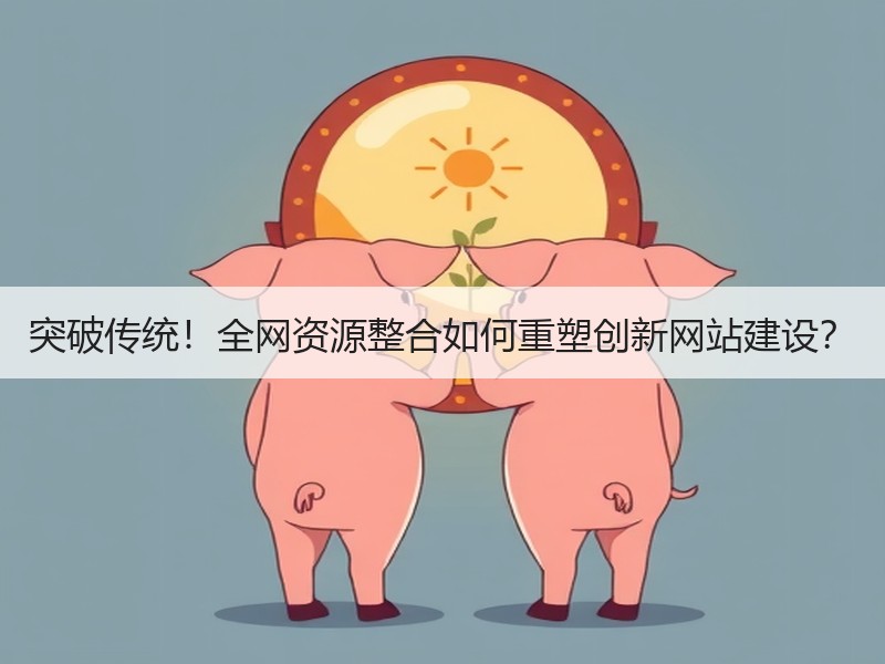 突破传统！全网资源整合如何重塑创新网站建设？
