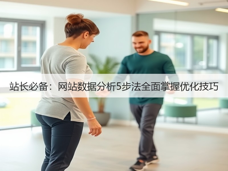 站长必备：网站数据分析5步法全面掌握优化技巧