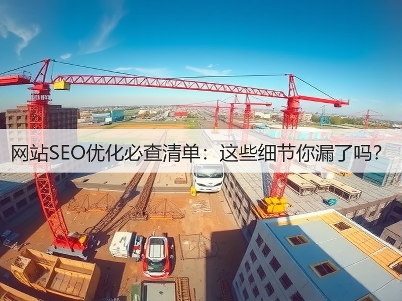 网站SEO优化必查清单：这些细节你漏了吗？