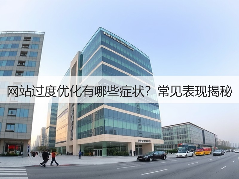网站过度优化有哪些症状？常见表现揭秘