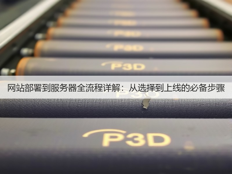 网站部署到服务器全流程详解：从选择到上线的必备步骤